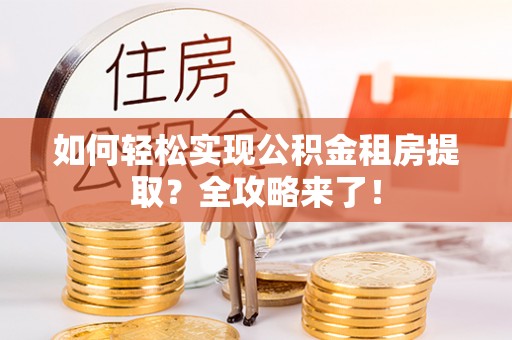 密山如何轻松实现公积金租房提取？全攻略来了！