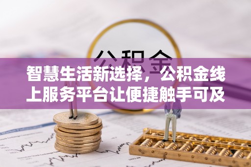 管理智慧生活新选择，公积金线上服务平台让便捷触手可及