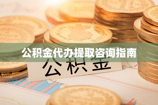 黎平公积金代办提取咨询指南