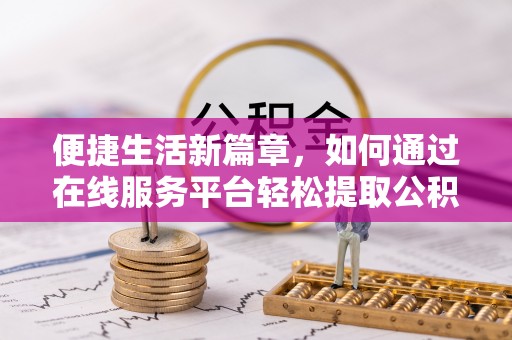 集美便捷生活新篇章，如何通过在线服务平台轻松提取公积金