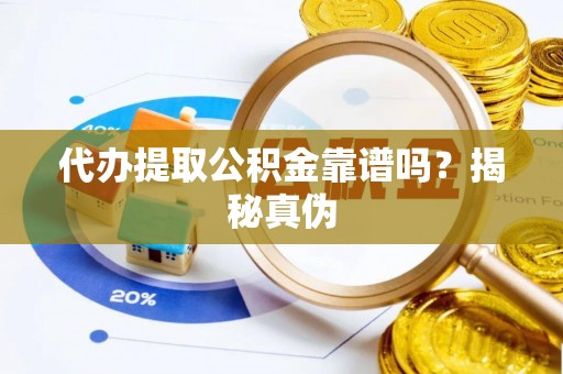 河池代办提取公积金靠谱吗？揭秘真伪