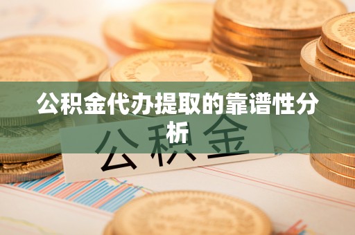 项城公积金代办提取的靠谱性分析