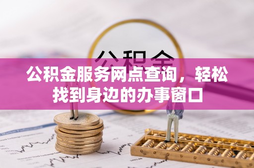 蓬安公积金服务网点查询，轻松找到身边的办事窗口